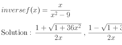 The inverse of f(x)= x/(x^2-9) is (1+sqrt(1+36x^2))/(2x),(1-sqrt(1+36x^2))/(2x)